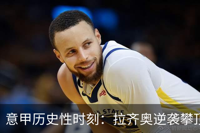 意甲历史性时刻：拉齐奥逆袭攀顶，连胜势如破竹