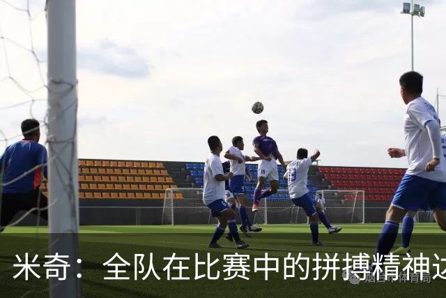 米奇：全队在比赛中的拼搏精神达到了极致